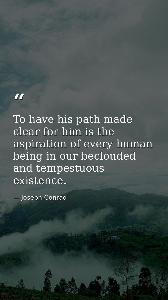 To have his path made clear for him is the aspiration of every human being in our beclouded and tempestuous existence. — Joseph Conrad