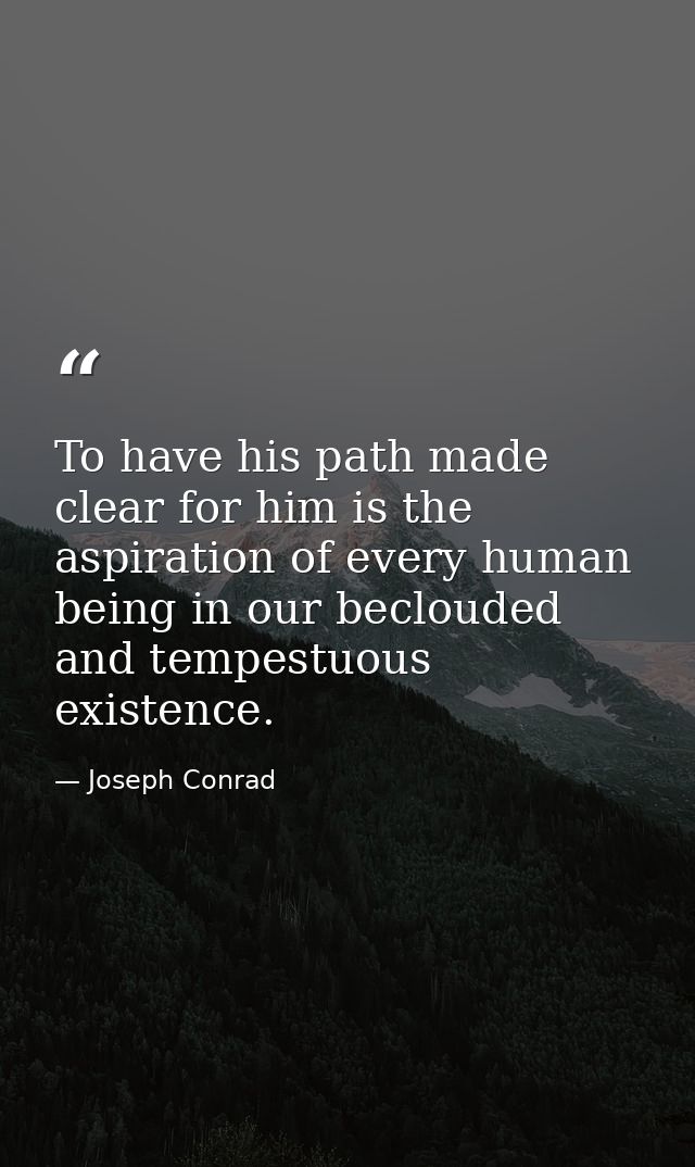 To have his path made clear for him is the aspiration of every human being in our beclouded and tempestuous existence. — Joseph Conrad