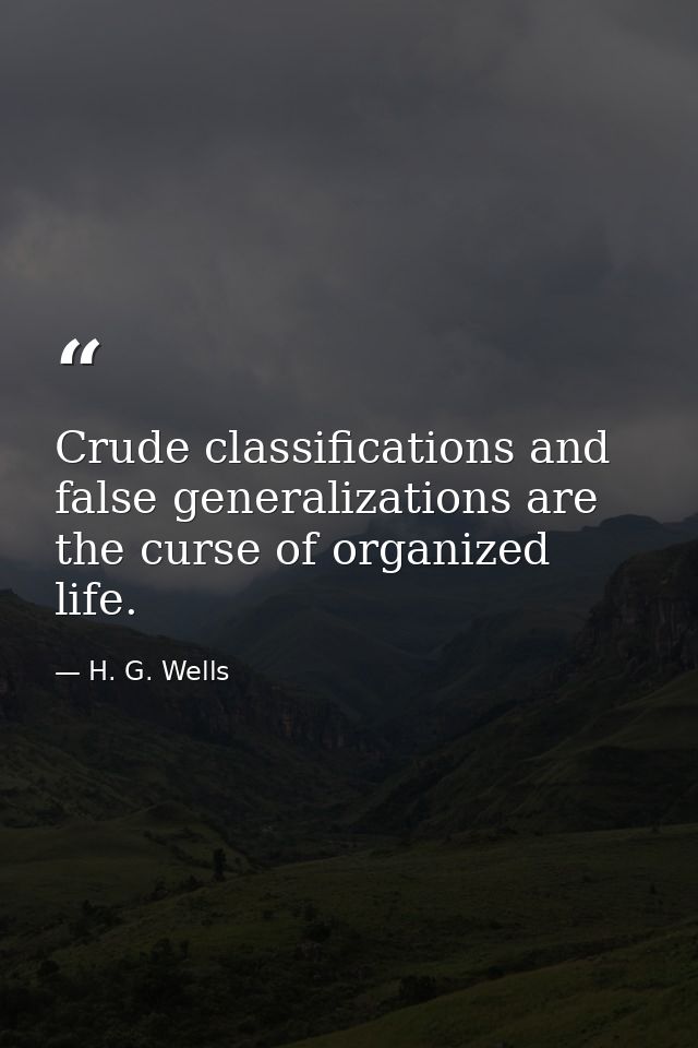 Crude classifications and false generalizations are the curse of organized life. — H. G. Wells