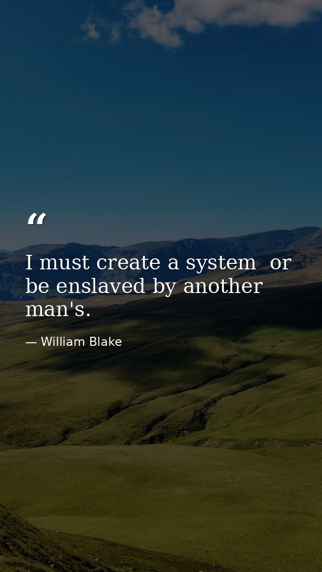 I must create a system  or be enslaved by another man's. — William Blake