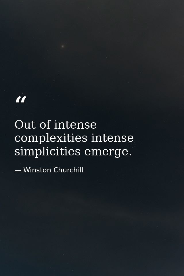 Out of intense complexities intense simplicities emerge. — Winston Churchill