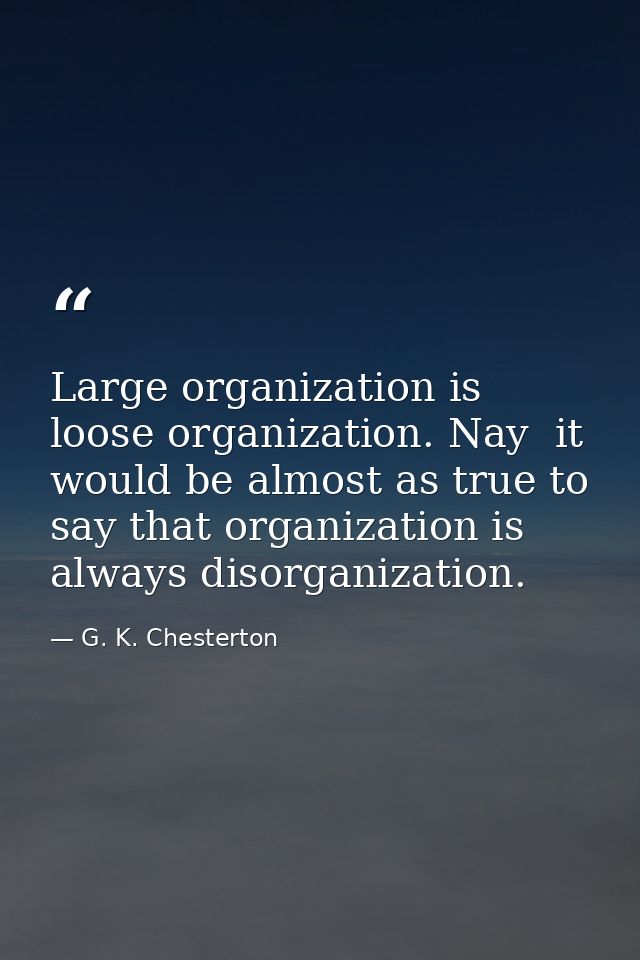 Large organization is loose organization. Nay  it would be almost as true to say that organization is always disorganiza — G. K. Chesterton