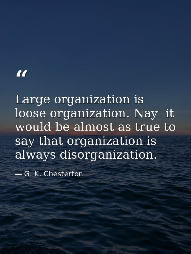 Large organization is loose organization. Nay  it would be almost as true to say that organization is always disorganiza — G. K. Chesterton