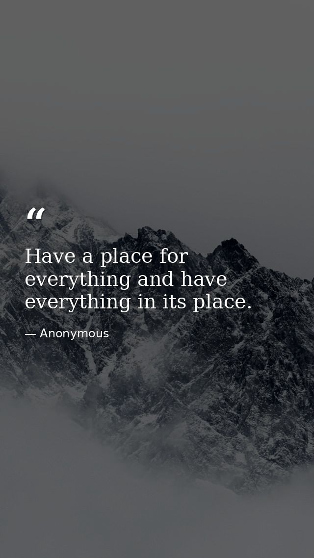 Have a place for everything and have everything in its place. — Anonymous