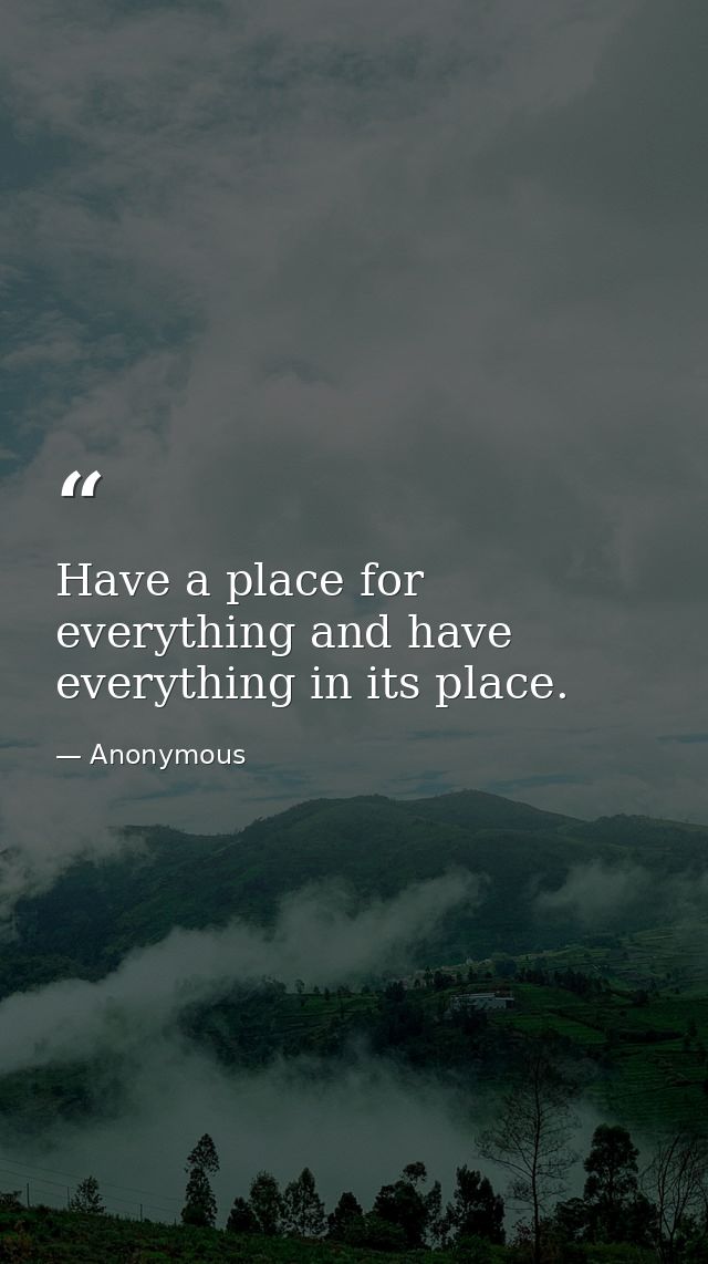 Have a place for everything and have everything in its place. — Anonymous