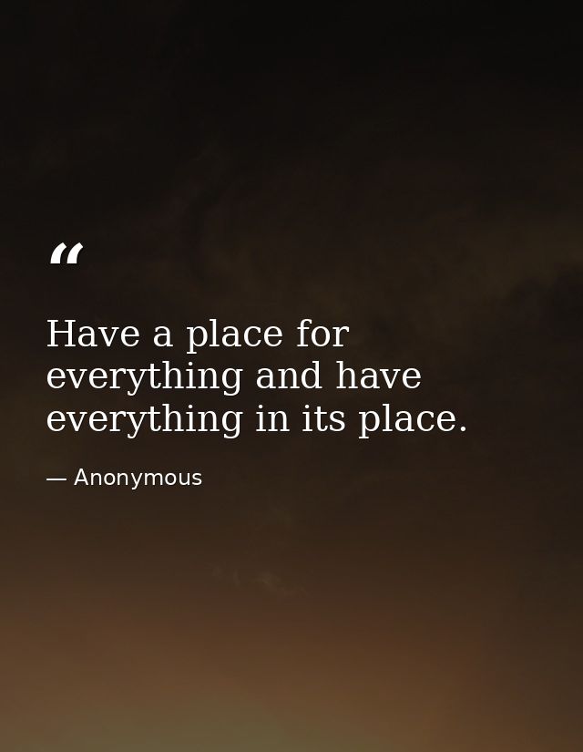 Have a place for everything and have everything in its place. — Anonymous