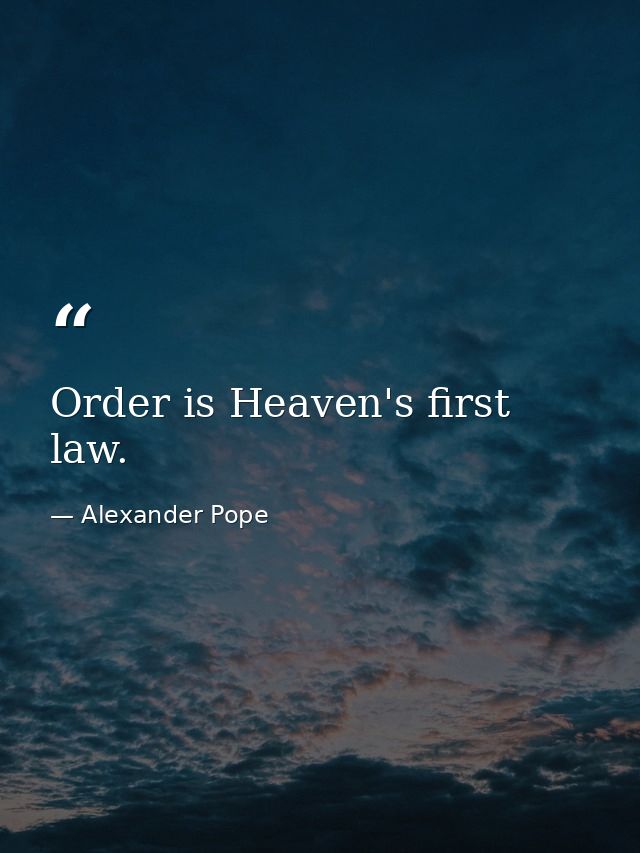 Order is Heaven's first law. — Alexander Pope