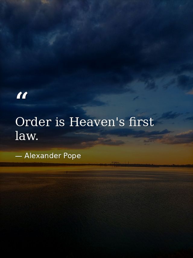 Order is Heaven's first law. — Alexander Pope