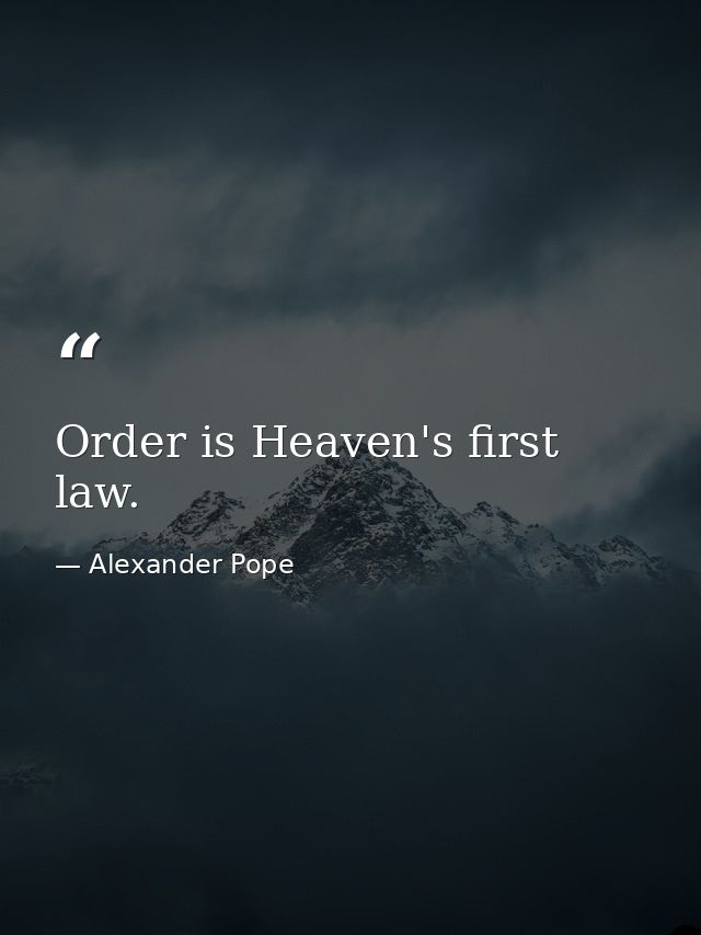 Order is Heaven's first law. — Alexander Pope