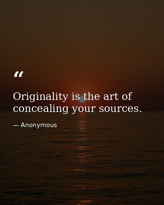 Originality is the art of concealing your sources. — Anonymous