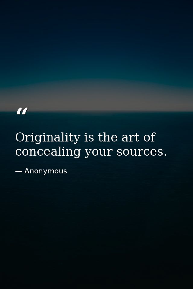 Originality is the art of concealing your sources. — Anonymous