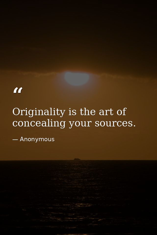 Originality is the art of concealing your sources. — Anonymous