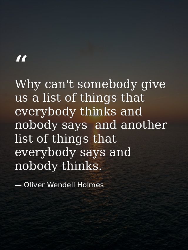Why can't somebody give us a list of things that everybody thinks and nobody says  and another list of things that every — Oliver Wendell Holmes