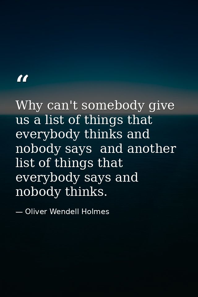 Why can't somebody give us a list of things that everybody thinks and nobody says  and another list of things that every — Oliver Wendell Holmes