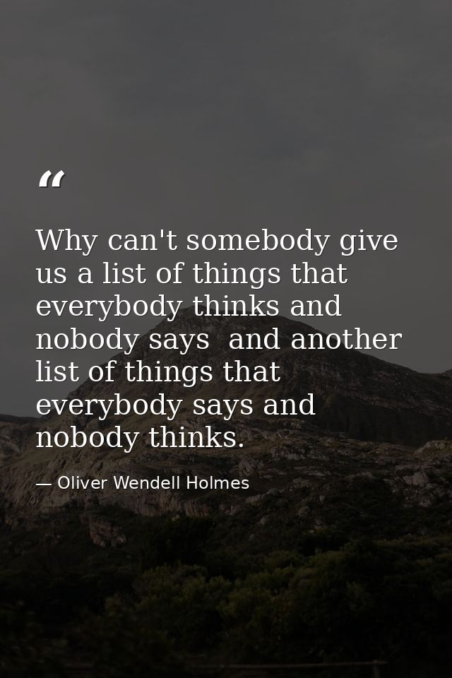 Why can't somebody give us a list of things that everybody thinks and nobody says  and another list of things that every — Oliver Wendell Holmes