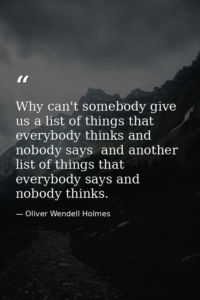 Why can't somebody give us a list of things that everybody thinks and nobody says  and another list of things that every — Oliver Wendell Holmes