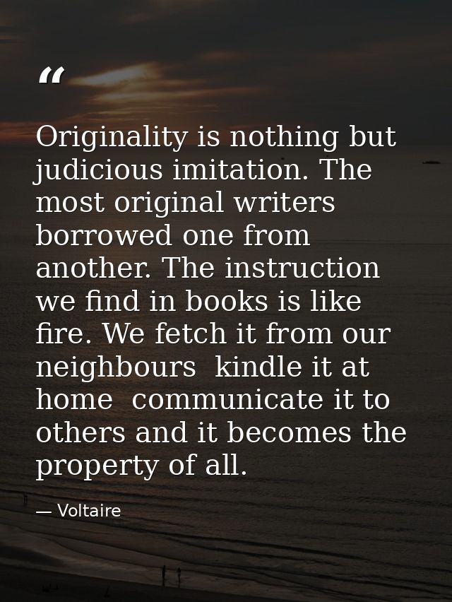 Originality is nothing but judicious imitation. The most original writers borrowed one from another. The instruction we  — Voltaire