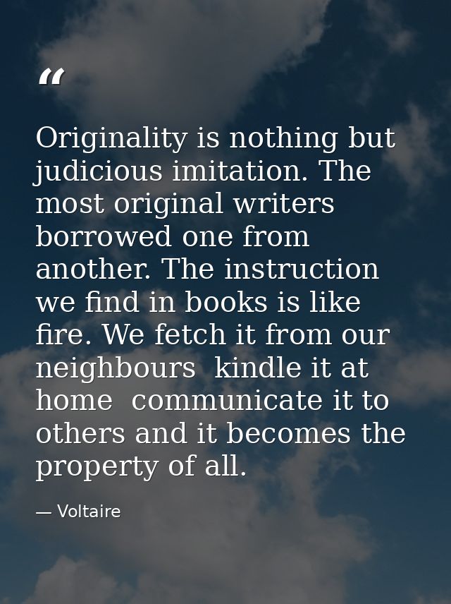 Originality is nothing but judicious imitation. The most original writers borrowed one from another. The instruction we  — Voltaire