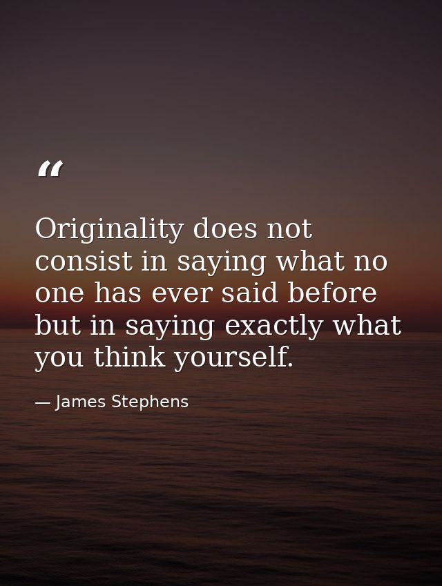 Originality does not consist in saying what no one has ever said before  but in saying exactly what you think yourself. — James Stephens