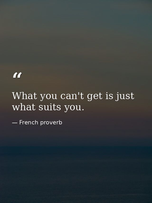 What you can't get is just what suits you. — French proverb
