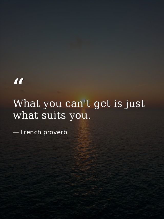 What you can't get is just what suits you. — French proverb