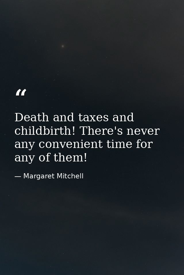 Death and taxes and childbirth! There's never any convenient time for any of them! — Margaret Mitchell
