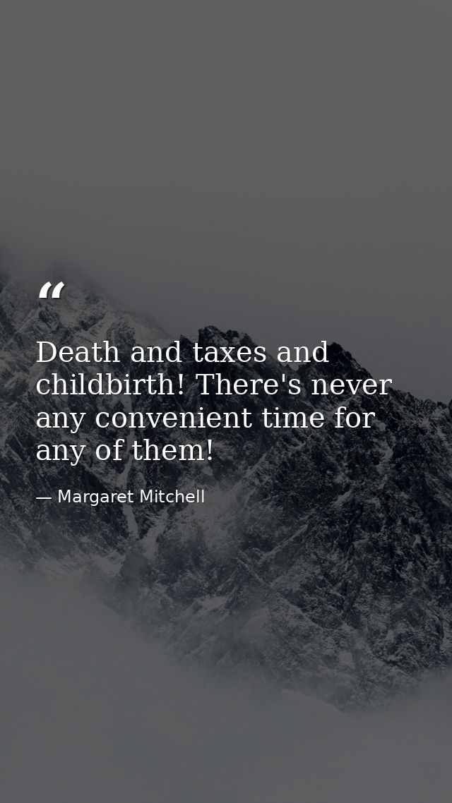 Death and taxes and childbirth! There's never any convenient time for any of them! — Margaret Mitchell