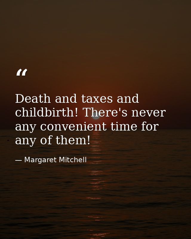 Death and taxes and childbirth! There's never any convenient time for any of them! — Margaret Mitchell