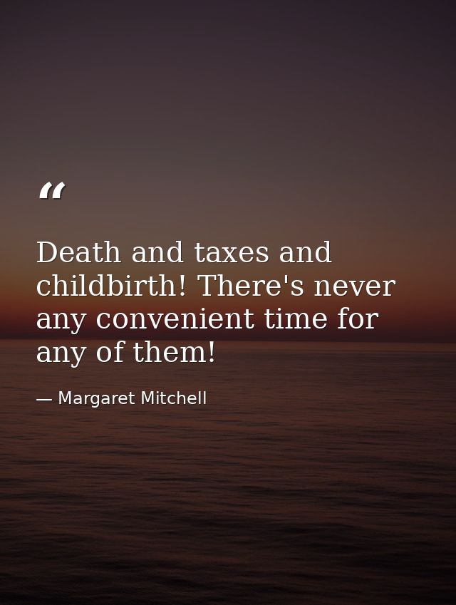 Death and taxes and childbirth! There's never any convenient time for any of them! — Margaret Mitchell