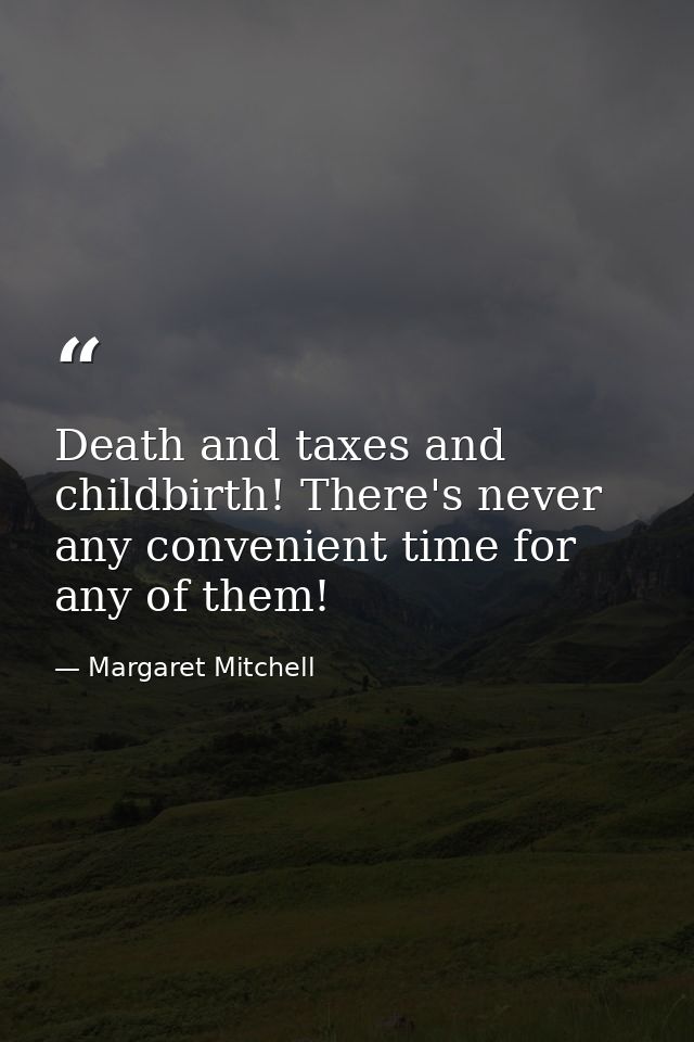 Death and taxes and childbirth! There's never any convenient time for any of them! — Margaret Mitchell