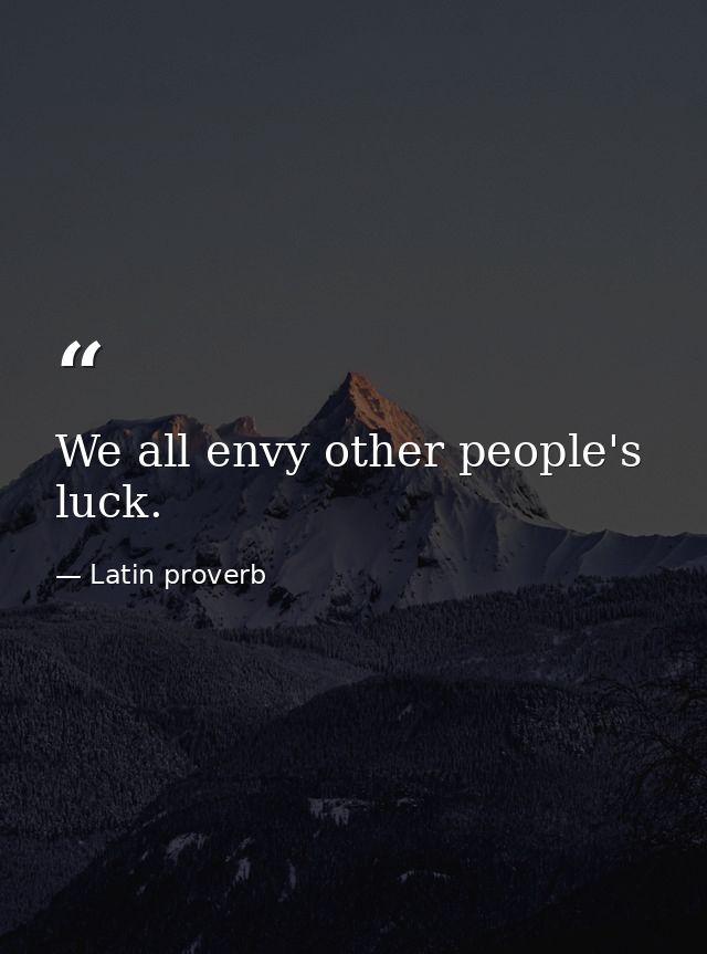 We all envy other people's luck. — Latin proverb