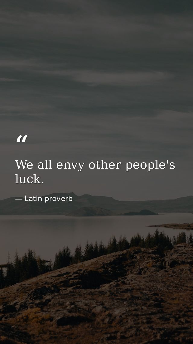We all envy other people's luck. — Latin proverb