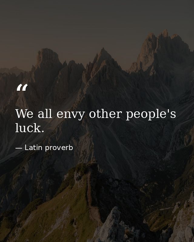 We all envy other people's luck. — Latin proverb