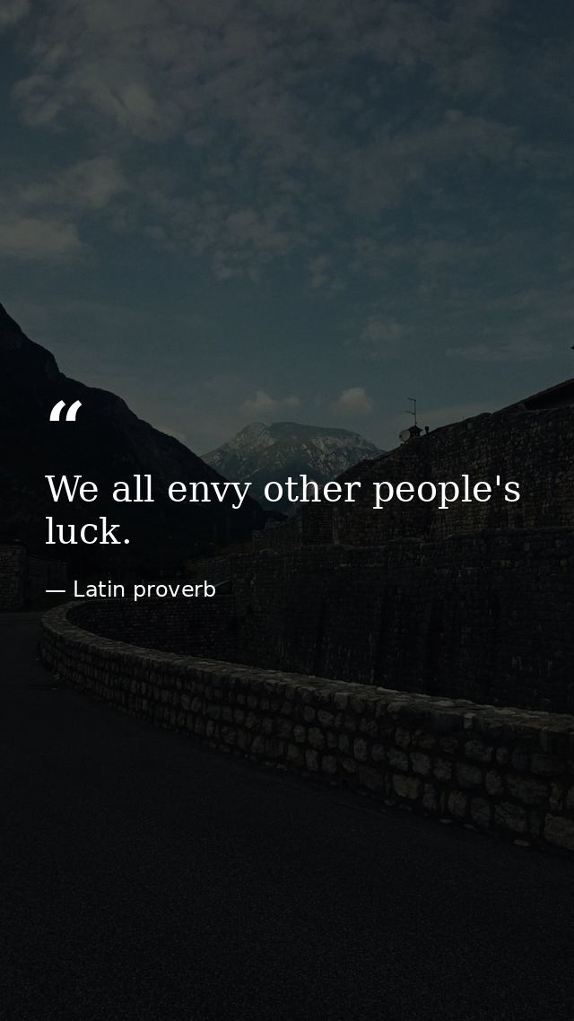 We all envy other people's luck. — Latin proverb