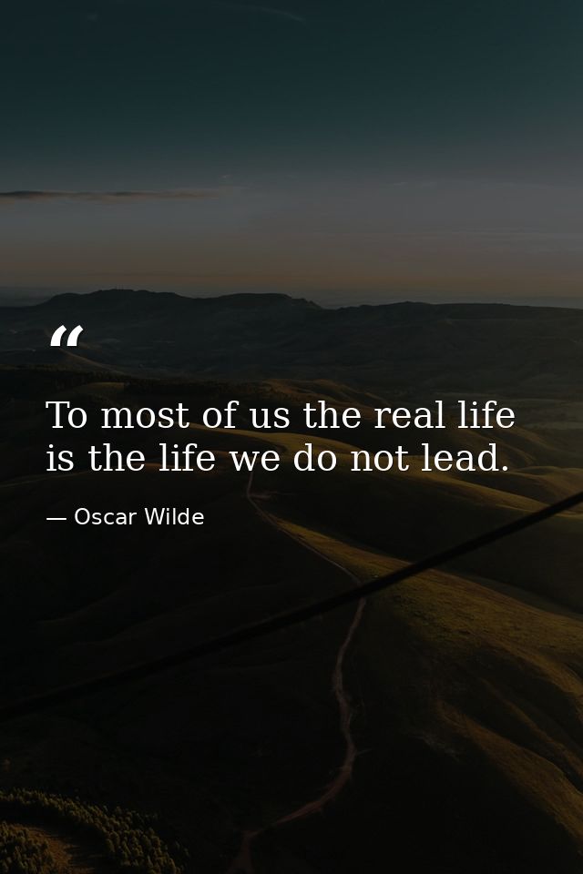 To most of us the real life is the life we do not lead. — Oscar Wilde