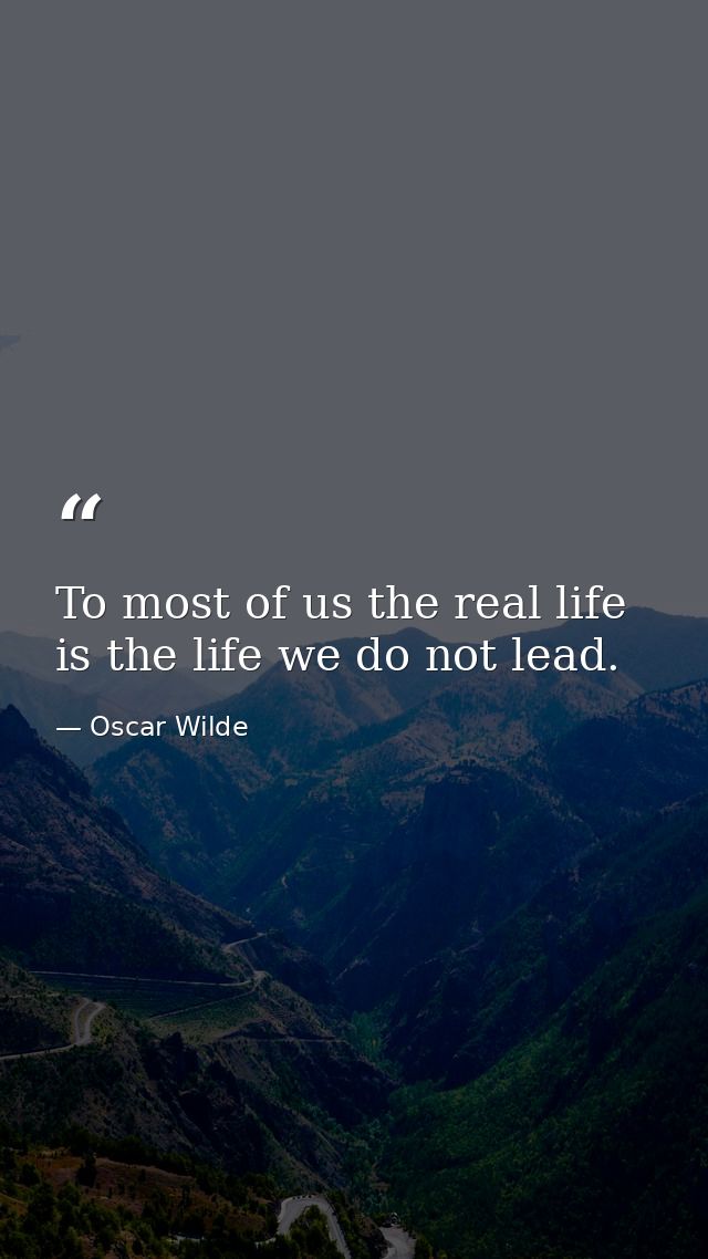 To most of us the real life is the life we do not lead. — Oscar Wilde