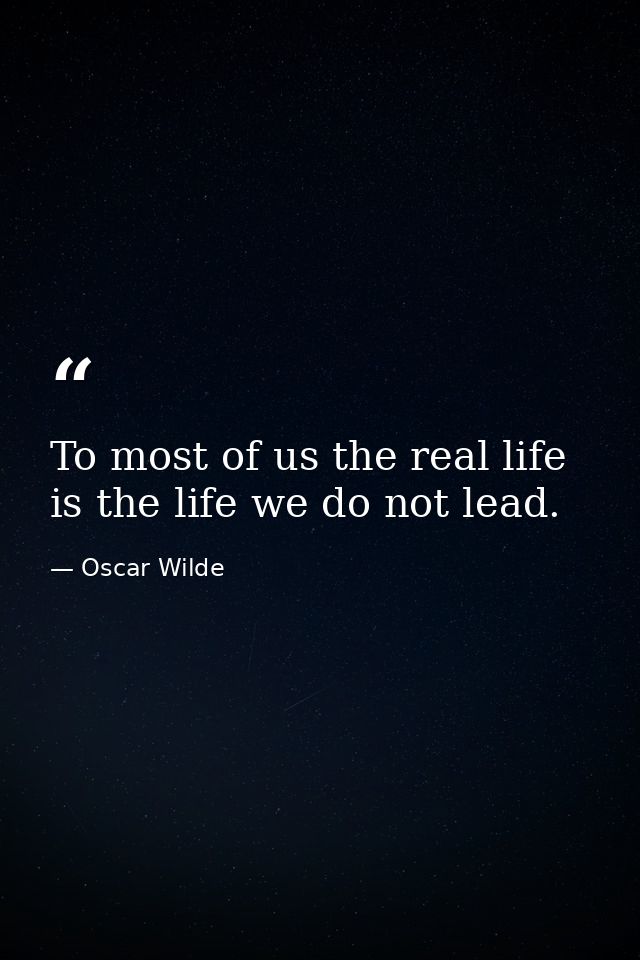 To most of us the real life is the life we do not lead. — Oscar Wilde