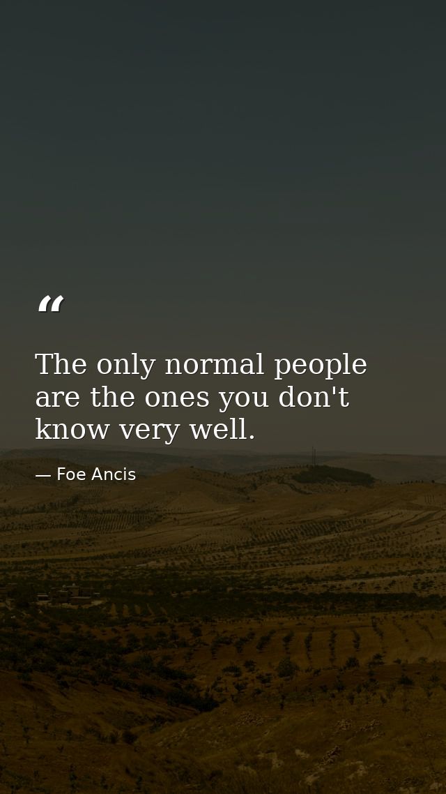 The only normal people are the ones you don't know very well. — Foe Ancis