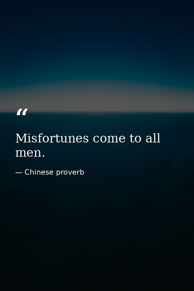 Misfortunes come to all men. — Chinese proverb