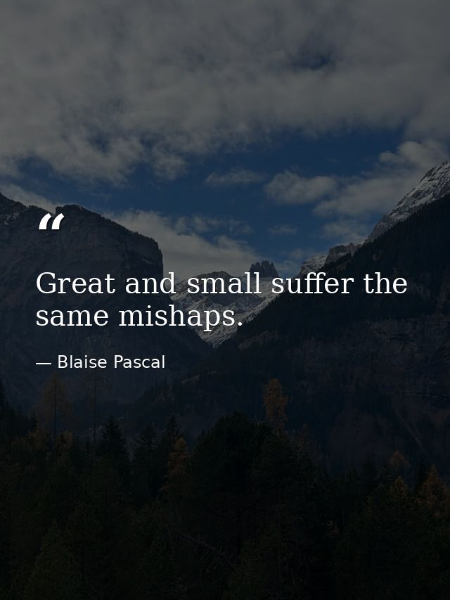 Great and small suffer the same mishaps. — Blaise Pascal