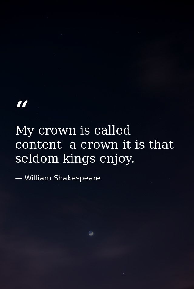 My crown is called content  a crown it is that seldom kings enjoy. — William Shakespeare