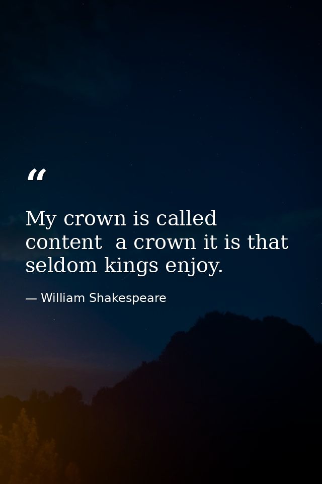 My crown is called content  a crown it is that seldom kings enjoy. — William Shakespeare