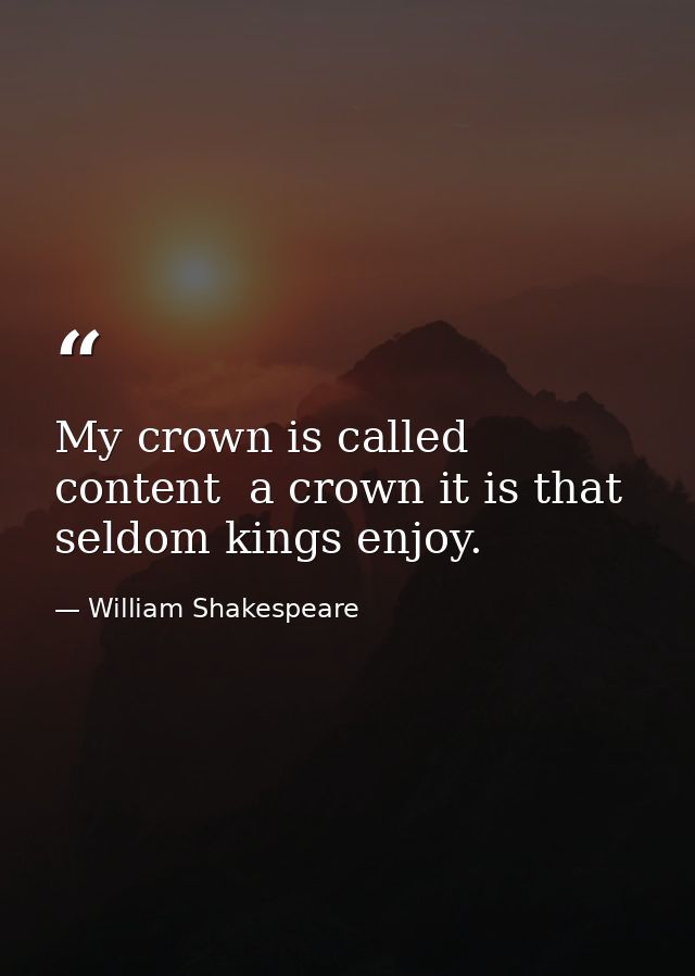 My crown is called content  a crown it is that seldom kings enjoy. — William Shakespeare
