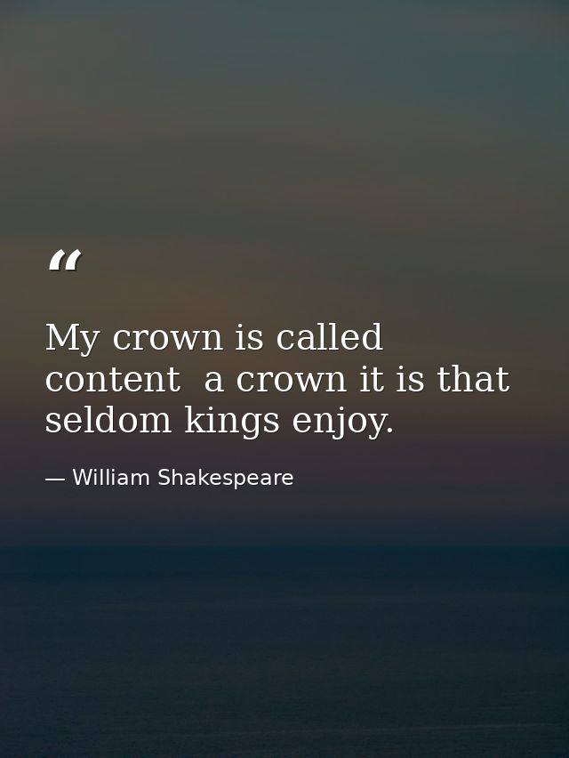 My crown is called content  a crown it is that seldom kings enjoy. — William Shakespeare