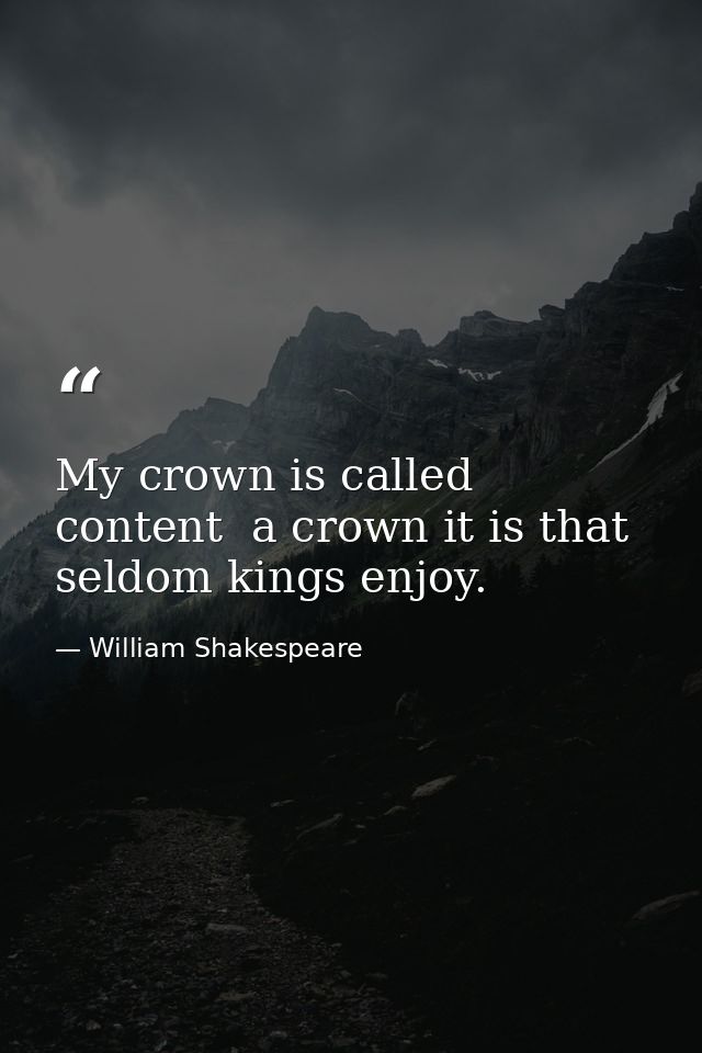 My crown is called content  a crown it is that seldom kings enjoy. — William Shakespeare