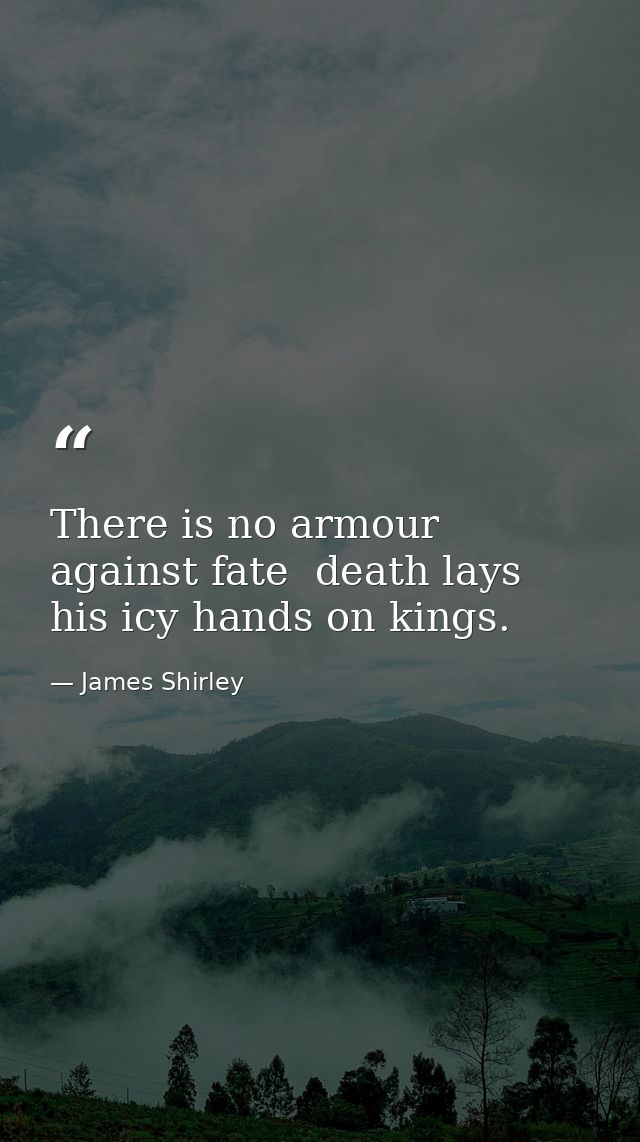 There is no armour against fate  death lays his icy hands on kings. — James Shirley