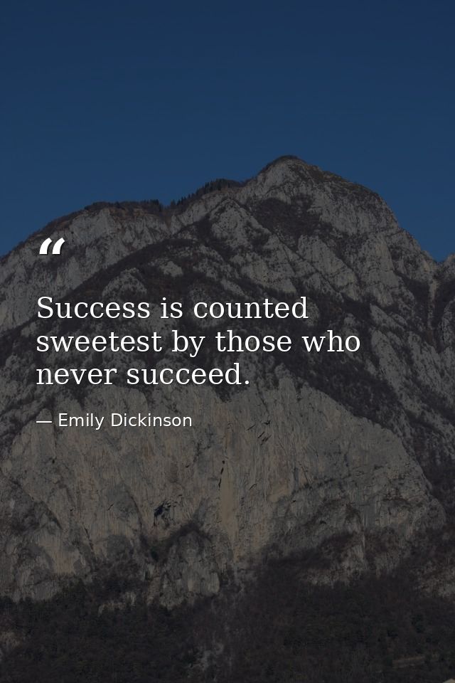 Success is counted sweetest by those who never succeed. — Emily Dickinson
