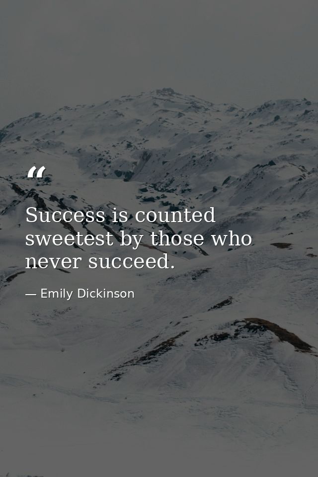 Success is counted sweetest by those who never succeed. — Emily Dickinson