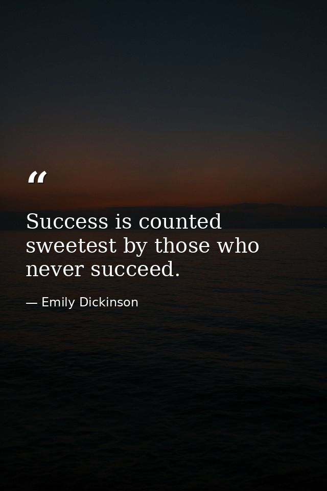 Success is counted sweetest by those who never succeed. — Emily Dickinson