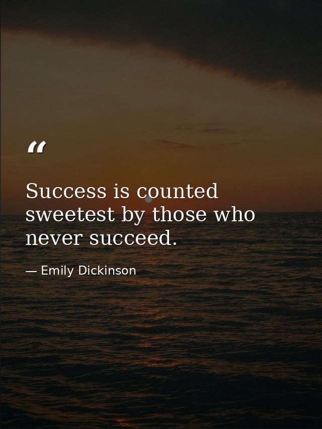 Success is counted sweetest by those who never succeed. — Emily Dickinson